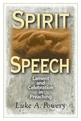 Spirit Speech: Lament and Celebration in Preaching - Powery, Luke A
