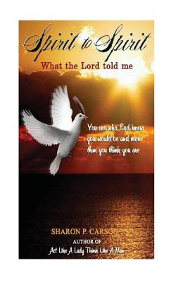 Spirit to Spirit: What the Lord Told Me - Lessons of Life: Love, Happiness and the Power of the Holy Spirit - Carson, Sharon Patricia