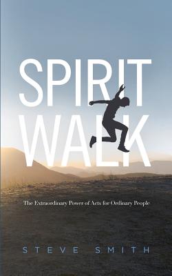Spirit Walk: The Extraordinary Power of Acts for Ordinary People - Smith, Steve