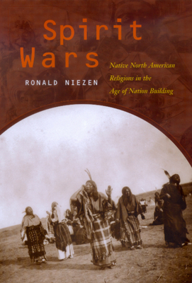 Spirit Wars: Native North American Religions in the Age of Nation Building - Niezen, Ronald, and Burgess, Kim (Contributions by), and Begay, Manley (Contributions by)