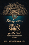 Spiritpreneur Success Stories for the Soul: Intuition and Entrepreneurship for Women