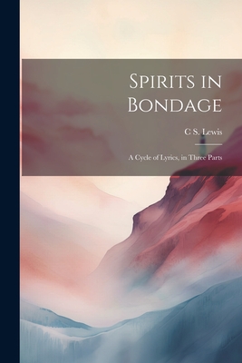 Spirits in Bondage; a Cycle of Lyrics, in Three Parts - Lewis, C S 1898-1963