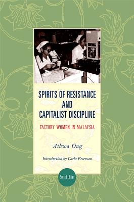 Spirits of Resistance and Capitalist Discipline, Second Edition: Factory Women in Malaysia - Ong, Aihwa, and Freeman, Carla (Introduction by)
