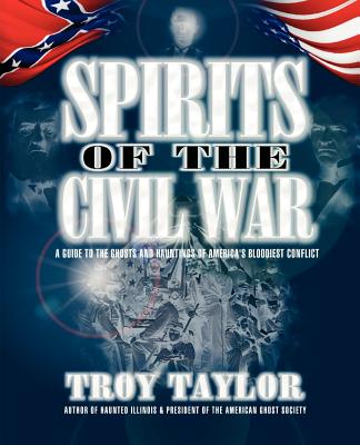 Spirits of the Civil War: A Guide to the Ghosts and Hauntings of America's Bloodiest Conflict - Taylor, Troy (Introduction by)