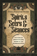 Spirits, Seers & S?ances: Victorian Spiritualism, Magic & the Supernatural