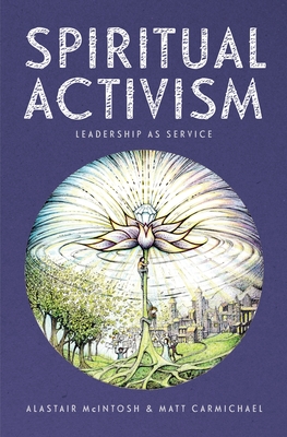 Spiritual Activism: Leadership as service - McIntosh, Alastair, and Carmichael, Matt