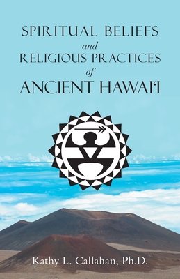 Spiritual Beliefs and Religious Practices of Ancient Hawai'i - Callahan, Kathy L