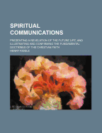 Spiritual Communications: Presenting a Revelation of the Future Life, and Illustrating and Confirming the Fundamental Doctrines of the Christian Faith (Classic Reprint)