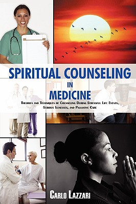 Spiritual Counseling in Medicine: Theories and Techniques of Counseling During Stressful Life Events, Severe Illnesses, and Palliative Care - Lazzari, Carlo