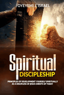 Spiritual Discipleship: Principles Of Spiritual Development For Every Disciple Of Jesus Christ