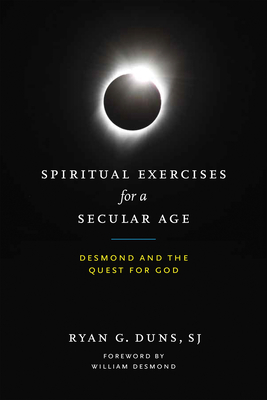 Spiritual Exercises for a Secular Age: Desmond and the Quest for God - Duns Sj, Ryan G