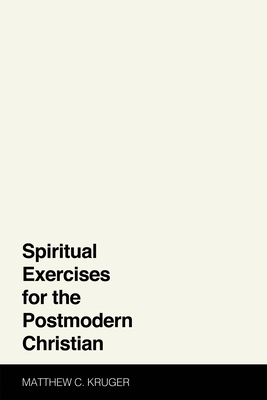 Spiritual Exercises for the Postmodern Christian - Kruger, Matthew C