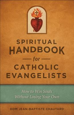 Spiritual Handbook for Catholic Evangelists: How to Win Souls Without Losing Your Own - Chautard, Jean-Baptiste