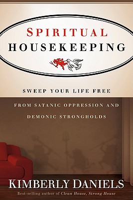 Spiritual Housekeeping: Sweep Your Life Free from Demonic Strongholds and Satanic Oppression - Daniels, Kimberly