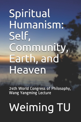 Spiritual Humanism: Self, Community, Earth, and Heaven: 24th World Congress of Philosophy, Wang Yangming Lecture - Tu, Weiming