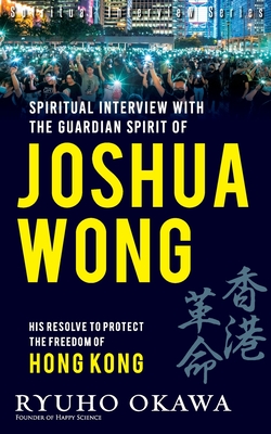 Spiritual Interview with the Guardian Spirit of Joshua Wong: His resolve to protect the freedom of Hong Kong - Okawa, Ryuho