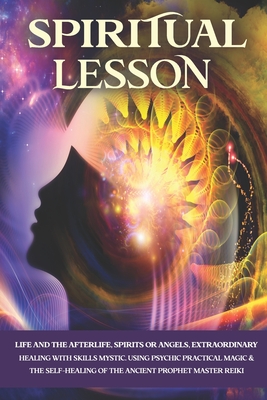 Spiritual Lesson: Life and the Afterlife, Spirits or Angels, Extraordinary Healing with Skills Mystic. Using Psychic Practical Magic & the Self-Healing of the Ancient Prophet Master Reiki. - Rj, Anja