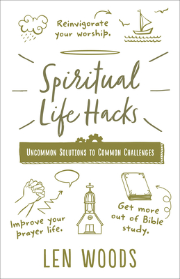Spiritual Life Hacks: Uncommon Solutions to Common Challenges - Woods, Len