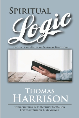Spiritual Logic or Hints and Helps to Personal Devotions - Harrison, Thomas, and McMahon, C Matthew, and McMahon, Therese B (Editor)