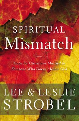 Spiritual Mismatch: Hope for Christians Married to Someone Who Doesn't Know God - Strobel, Lee, and Strobel, Leslie