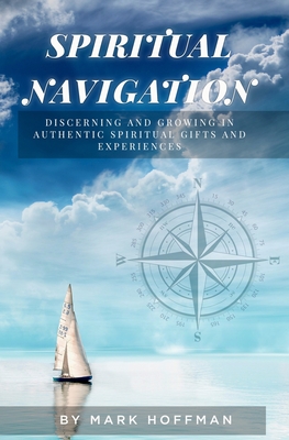 Spiritual Navigation: Discerning and Growing in Authentic Spiritual Gifts and Experiences - Hoffman, Mark