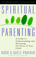 Spiritual Parenting: A Guide to Understanding and Nurturing the Heart of Your Child - Prather, Hugh, and Prather, Gayle