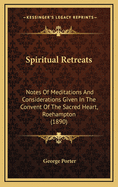 Spiritual Retreats: Notes of Meditations and Considerations Given in the Convent of the Sacred Hear