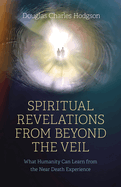 Spiritual Revelations from Beyond the Veil: What Humanity Can Learn from the Near Death Experience