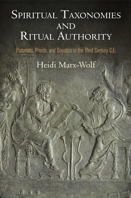 Spiritual Taxonomies and Ritual Authority: Platonists, Priests, and Gnostics in the Third Century C.E. - Marx-Wolf, Heidi