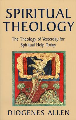Spiritual Theology: The Theology of Yesterday for Spiritual Help Today - Allen, Diogenes