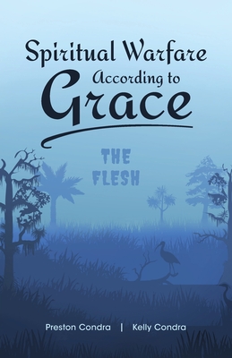 Spiritual Warfare According to Grace: The Flesh - Condra, Preston, and Condra, Kelly