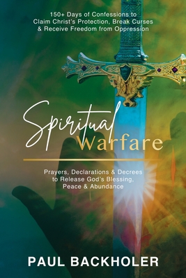 Spiritual Warfare, Prayers, Declarations and Decrees to Release God's Blessing, Peace and Abundance: 150+ Days of Confessions to Claim Christ's Protection, Break Curses and Receive Freedom from Oppression - Backholer, Paul