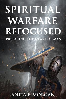 Spiritual Warfare Refocused: Preparing the Heart of Man - Morgan, Anita F, and Matthews, Dr de (Foreword by)