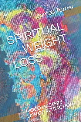 Spiritual Weight Loss: LAW OF ATTRACTION and MOOD MASTRY - Turner, James (Editor), and Psychic, Corry the