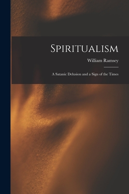 Spiritualism; a Satanic Delusion and a Sign of the Times - Ramsey, William 1803-1858