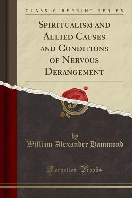 Spiritualism and Allied Causes and Conditions of Nervous Derangement (Classic Reprint) - Hammond, William Alexander