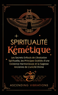 Spiritualit Kmtique: Les Secrets Enfouis de L'volution Spirituelle, les Principes Oublis d'une Existence Harmonieuse et la Sagesse Ancienne de L'unicit Divine