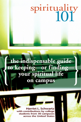 Spirituality 101: The Indispensable Guide to Keeping-Or Finding-Your Spiritual Life on Campus - Schwartz, Harriet L