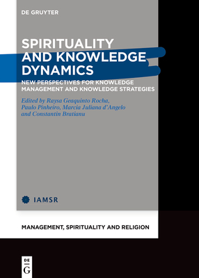 Spirituality and Knowledge Dynamics: New Perspectives for Knowledge Management and Knowledge Strategies - Geaquinto Rocha, Raysa (Editor), and Pinheiro, Paulo (Editor), and D'Angelo, Marcia (Editor)