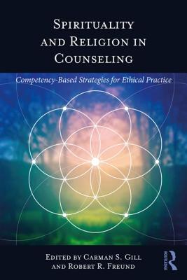 Spirituality and Religion in Counseling: Competency-Based Strategies for Ethical Practice - Gill, Carman S. (Editor), and Freund, Robert R. (Editor)