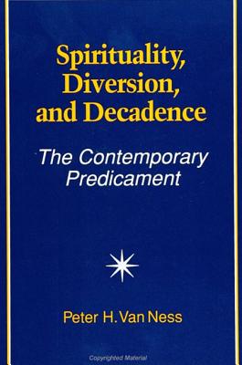 Spirituality, Diversion, and Decadence: The Contemporary Predicament - Van Ness, Peter H