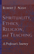 Spirituality, Ethics, Religion, and Teaching: A Professor's Journey - Kazanjian Jr, Victor H (Editor), and Laurence, Peter L (Editor), and Nash, Robert J