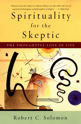 Spirituality for the Skeptic: The Thoughtful Love of Life - Solomon, Robert C