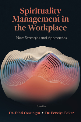 Spirituality Management in the Workplace: New Strategies and Approaches - zsungur, Fahri, Dr. (Editor), and Bekar, Fevziye, Dr. (Editor)