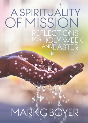 Spirituality of Mission: Reflections for Holy Week and Easter - Boyer, Mark G