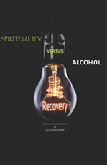 Spirituality versus Alcohol: My Freedom from Alcohol Addiction through The Law of Attraction Without Cravings or Replacement Medication