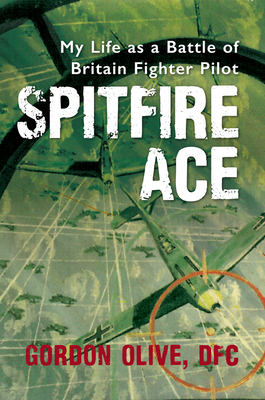 Spitfire Ace: My Life as a Battle of Britain Fighter Pilot - Olive, Gordon, and Newton, Dennis (Editor)