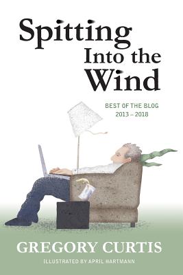 Spitting Into the Wind: Best of the Blog: 2013 - 2018 - Curtis, Gregory