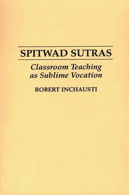 Spitwad Sutras: Classroom Teaching as Sublime Vocation - Inchausti, Robert