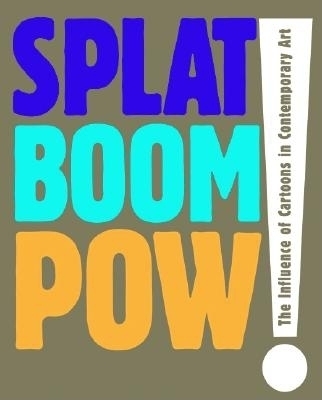 Splat Boom Pow!: The Influence of Cartoons in Contemporary Art - Oliver, Valerie Cassel (Editor), and Sabin, Roger (Text by), and Weldt, Bernard (Text by)